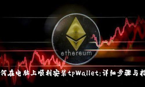 如何在电脑上顺利安装tpWallet：详细步骤与指南
