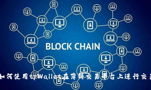 如何使用tpWallet在薄饼交易平台上进行交易