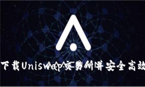 如何从官网下载Uniswap交易所并安全高效地进行交易