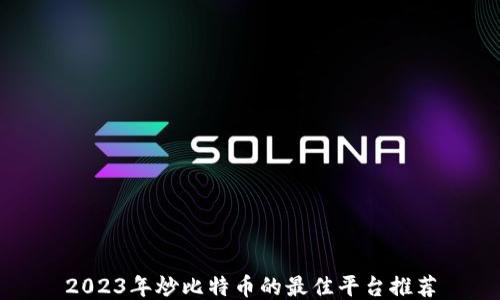 
2023年炒比特币的最佳平台推荐