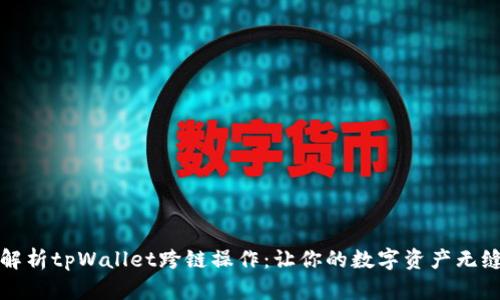 全面解析tpWallet跨链操作：让你的数字资产无缝转移