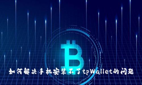 如何解决手机安装不了tpWallet的问题