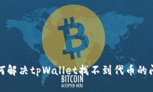 如何解决tpWallet找不到代币的问题