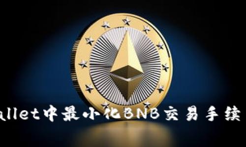 如何在TP Wallet中最小化BNB交易手续费的有效策略