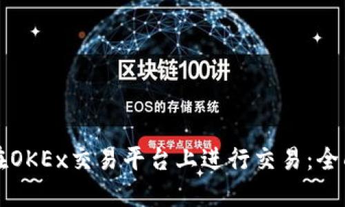 如何在OKEx交易平台上进行交易：全面指南
