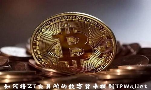 
如何将ZT交易所的数字货币提到TPWallet
