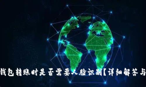 ## 
imToken钱包转账时是否需要人脸识别？详细解答与实用指南