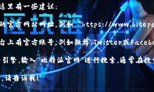 您好！关于“比特派网站首页在哪找”的问题，这里有一些建议：

1. **访问官方网站**：可以直接输入比特派的官方网站网址，例如 `https://www.bitepai.com` 或者进行搜索，找到官方链接。

2. **社交媒体**：比特派在多个社交媒体平台上有官方账号，例如微博、Twitter或Facebook，您可以通过这些平台找到其官网的链接。

3. **搜索引擎**：可以使用百度、谷歌等搜索引擎，输入“比特派官网”进行搜索，通常在搜索结果的前几条会显示其官方网站。

如果您需要更详细的信息或有其他相关问题，请告诉我！