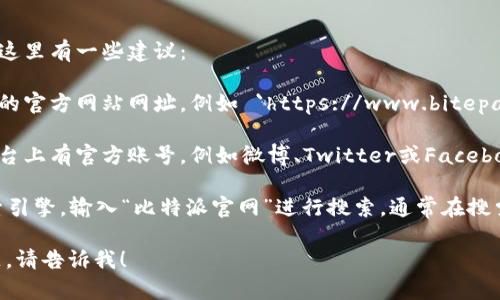 您好！关于“比特派网站首页在哪找”的问题，这里有一些建议：

1. **访问官方网站**：可以直接输入比特派的官方网站网址，例如 `https://www.bitepai.com` 或者进行搜索，找到官方链接。

2. **社交媒体**：比特派在多个社交媒体平台上有官方账号，例如微博、Twitter或Facebook，您可以通过这些平台找到其官网的链接。

3. **搜索引擎**：可以使用百度、谷歌等搜索引擎，输入“比特派官网”进行搜索，通常在搜索结果的前几条会显示其官方网站。

如果您需要更详细的信息或有其他相关问题，请告诉我！