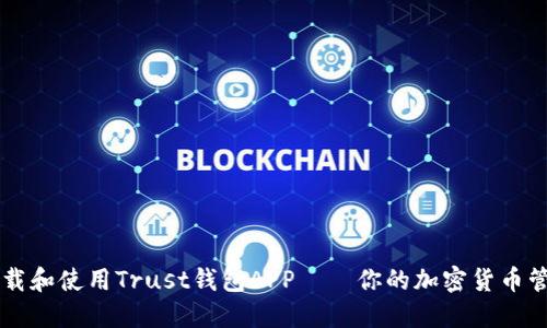 如何下载和使用Trust钱包APP——你的加密货币管理助手