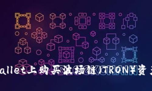 如何在tpWallet上购买波场链（TRON）资产：详细指南
