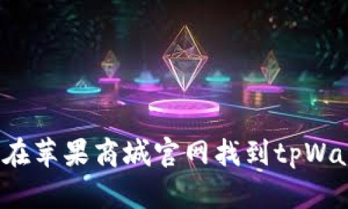 如何在苹果商城官网找到tpWallet？