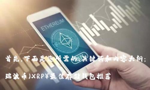 首先，下面是您所需的、关键词和内容大纲：

瑞波币（XRP）最佳存储钱包推荐