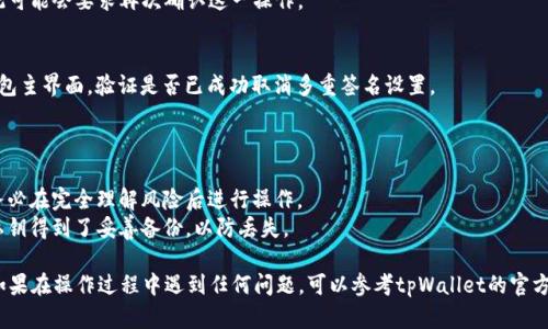 要取消tpWallet的多重签名设置，你可以按照以下步骤进行操作。多重签名是一种安全机制，能够增强用户的资产保护，但在某些情况下，你可能需要取消这种设置。以下是详细的步骤：

### 取消tpWallet多重签名的步骤：

1. **打开tpWallet应用**：
   首先，确保你已经安装并打开tpWallet应用程序。如果你还没有安装，可以从官方网站或应用商店下载并安装。

2. **登录账户**：
   使用你的私钥或者助记词登录到你的tpWallet账户。

3. **进入设置**：
   一旦你成功登录，找到应用界面上的“设置”选项。通常这个选项位于你的个人资料页面或者钱包概览页的右上角。

4. **找到多重签名设置**：
   在设置菜单中，查找“多重签名”或“安全设置”选项。点击进入。

5. **管理多重签名**：
   在多重签名设置中，你应能看到当前的多重签名地址和相关配置。一般来说，你会看到“取消多重签名”或“修改多重签名”的选项。

6. **确认身份**：
   在修改或取消多重签名之前，系统可能会要求你进行身份验证，比如输入密码或一次性验证码。

7. **取消多重签名**：
   采取相应操作点击“取消多重签名”或“退出多重签名”，系统可能会要求再次确认这一操作。

8. **确认操作完成**：
   取消操作完成后，你应该会收到确认提示。你可以返回到钱包主界面，验证是否已成功取消多重签名设置。

### 重要提示：

- **风险提示**：取消多重签名可能会降低你的资产安全性，务必在完全理解风险后进行操作。
- **备份**：在进行任何更改之前，请确保你的钱包助记词和私钥得到了妥善备份，以防丢失。

通过以上步骤，你应该能成功取消tpWallet的多重签名设置。如果在操作过程中遇到任何问题，可以参考tpWallet的官方文档或联系客服获取帮助。