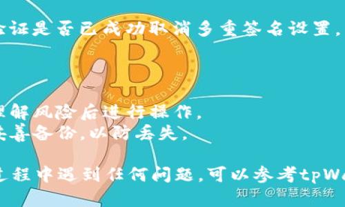 要取消tpWallet的多重签名设置，你可以按照以下步骤进行操作。多重签名是一种安全机制，能够增强用户的资产保护，但在某些情况下，你可能需要取消这种设置。以下是详细的步骤：

### 取消tpWallet多重签名的步骤：

1. **打开tpWallet应用**：
   首先，确保你已经安装并打开tpWallet应用程序。如果你还没有安装，可以从官方网站或应用商店下载并安装。

2. **登录账户**：
   使用你的私钥或者助记词登录到你的tpWallet账户。

3. **进入设置**：
   一旦你成功登录，找到应用界面上的“设置”选项。通常这个选项位于你的个人资料页面或者钱包概览页的右上角。

4. **找到多重签名设置**：
   在设置菜单中，查找“多重签名”或“安全设置”选项。点击进入。

5. **管理多重签名**：
   在多重签名设置中，你应能看到当前的多重签名地址和相关配置。一般来说，你会看到“取消多重签名”或“修改多重签名”的选项。

6. **确认身份**：
   在修改或取消多重签名之前，系统可能会要求你进行身份验证，比如输入密码或一次性验证码。

7. **取消多重签名**：
   采取相应操作点击“取消多重签名”或“退出多重签名”，系统可能会要求再次确认这一操作。

8. **确认操作完成**：
   取消操作完成后，你应该会收到确认提示。你可以返回到钱包主界面，验证是否已成功取消多重签名设置。

### 重要提示：

- **风险提示**：取消多重签名可能会降低你的资产安全性，务必在完全理解风险后进行操作。
- **备份**：在进行任何更改之前，请确保你的钱包助记词和私钥得到了妥善备份，以防丢失。

通过以上步骤，你应该能成功取消tpWallet的多重签名设置。如果在操作过程中遇到任何问题，可以参考tpWallet的官方文档或联系客服获取帮助。