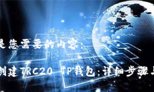 以下是您需要的内容：

如何创建TRC20 TP钱包：详细步骤与指南