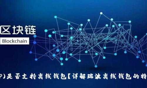 瑞波(XRP)是否支持离线钱包？详解瑞波离线钱包的特点与使用